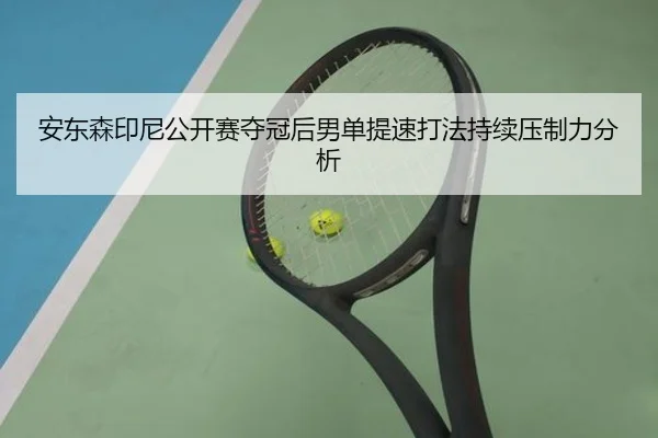 安东森印尼公开赛夺冠后男单提速打法持续压制力分析